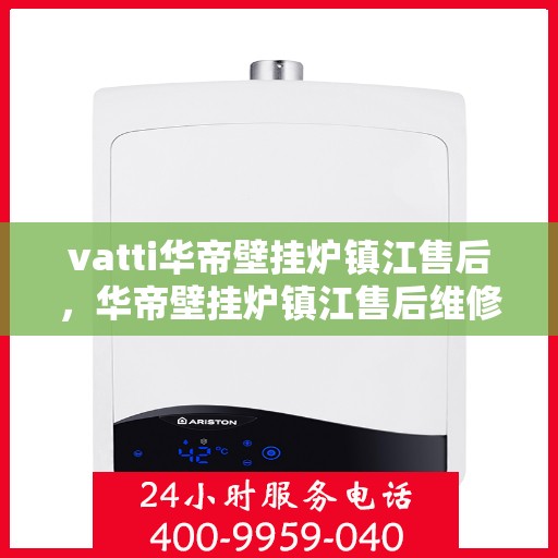 vatti华帝壁挂炉镇江售后，华帝壁挂炉镇江售后维修服务解析