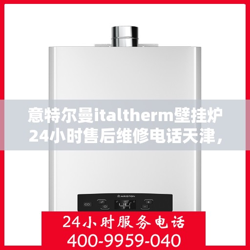 意特尔曼italtherm壁挂炉24小时售后维修电话天津，天津意特尔曼italtherm壁挂炉全天候售后维修服务热线