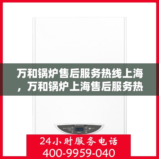 万和锅炉售后服务热线上海，万和锅炉上海售后服务热线，专业维修，贴心保障