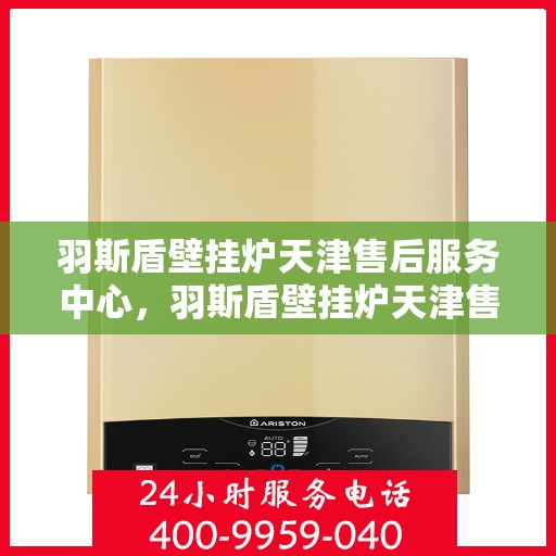 羽斯盾壁挂炉天津售后服务中心，羽斯盾壁挂炉天津售后服务中心，专业维修，贴心服务