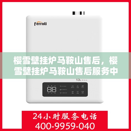 樱雪壁挂炉马鞍山售后，樱雪壁挂炉马鞍山售后服务中心，专业维修与贴心服务