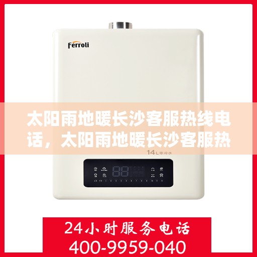 太阳雨地暖长沙客服热线电话，太阳雨地暖长沙客服热线全攻略，一站式解决您的地暖问题