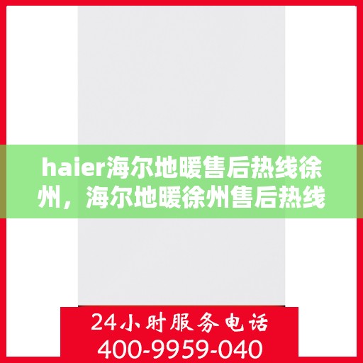 haier海尔地暖售后热线徐州，海尔地暖徐州售后热线，专业维修服务保障
