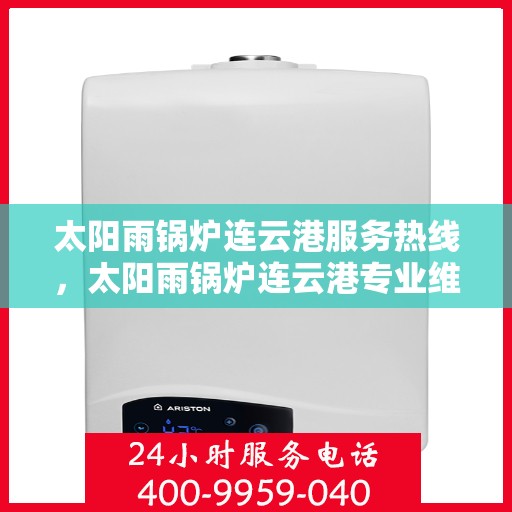 太阳雨锅炉连云港服务热线，太阳雨锅炉连云港专业维修服务热线揭秘