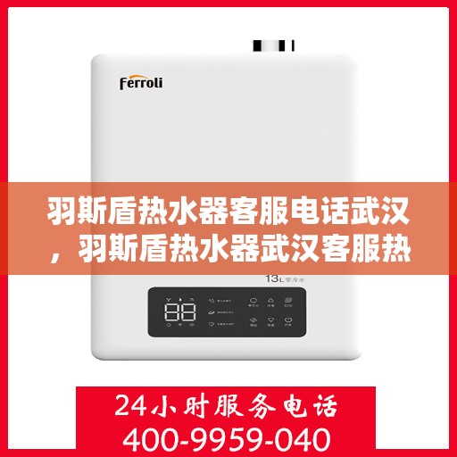 羽斯盾热水器客服电话武汉，羽斯盾热水器武汉客服热线及咨询电话号码