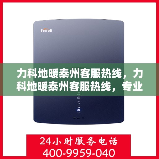 力科地暖泰州客服热线，力科地暖泰州客服热线，专业解答，温暖您的生活