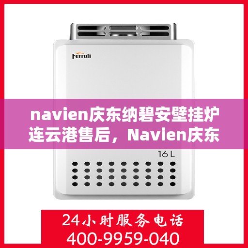 navien庆东纳碧安壁挂炉连云港售后，Navien庆东纳碧安壁挂炉连云港售后服务中心，专业维修与保养服务