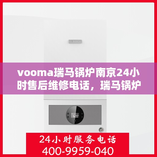 vooma瑞马锅炉南京24小时售后维修电话，瑞马锅炉南京全天候售后维修热线专业服务您身边的温暖守护者