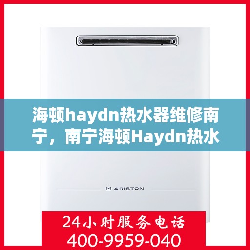海顿haydn热水器维修南宁，南宁海顿Haydn热水器维修指南