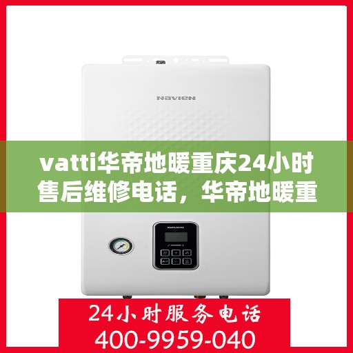 vatti华帝地暖重庆24小时售后维修电话，华帝地暖重庆全天候售后维修服务热线