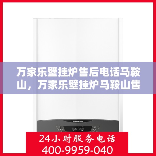 万家乐壁挂炉售后电话马鞍山，万家乐壁挂炉马鞍山售后热线及维修服务电话