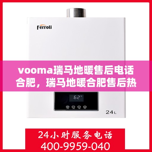 vooma瑞马地暖售后电话合肥，瑞马地暖合肥售后热线，专业维修，温暖您的生活