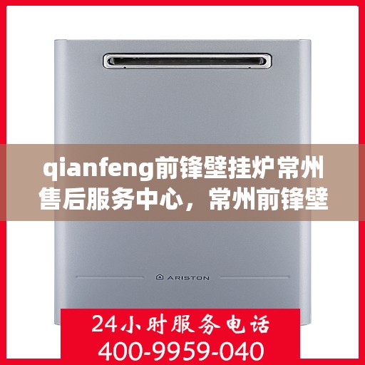 qianfeng前锋壁挂炉常州售后服务中心，常州前锋壁挂炉售后服务中心，专业维修与贴心服务