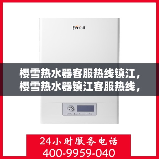 樱雪热水器客服热线镇江，樱雪热水器镇江客服热线，专业解答，温暖您的生活