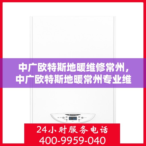 中广欧特斯地暖维修常州，中广欧特斯地暖常州专业维修服务