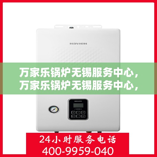 万家乐锅炉无锡服务中心，万家乐锅炉无锡服务中心，专业维修与优质服务并行