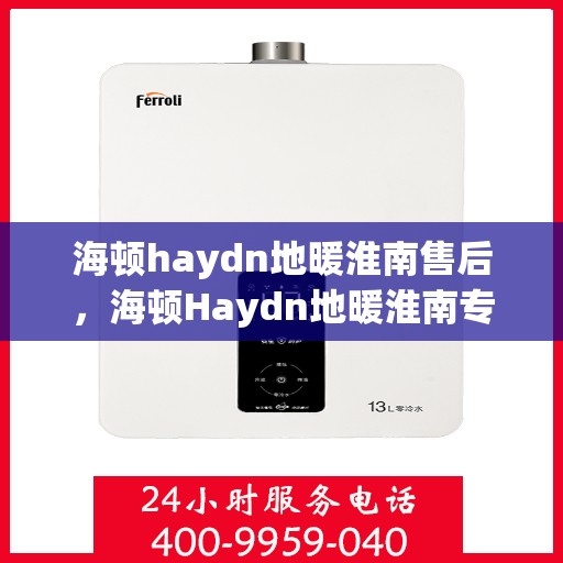海顿haydn地暖淮南售后，海顿Haydn地暖淮南专业售后服务解析