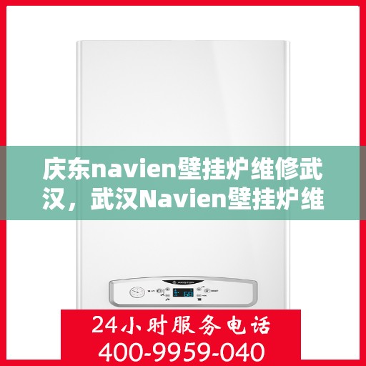 庆东navien壁挂炉维修武汉，武汉Navien壁挂炉维修专家解析庆东壁挂炉故障秘籍