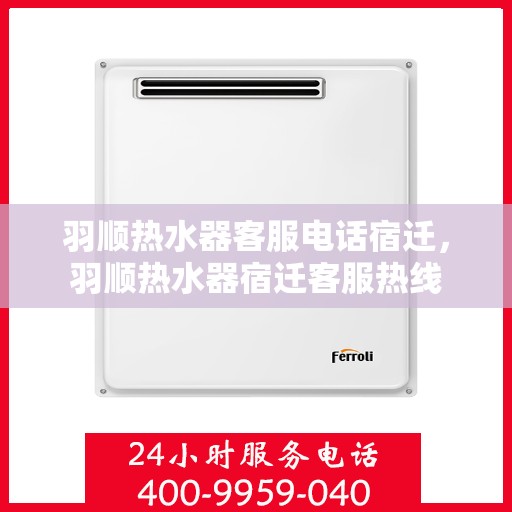 羽顺热水器客服电话宿迁，羽顺热水器宿迁客服热线