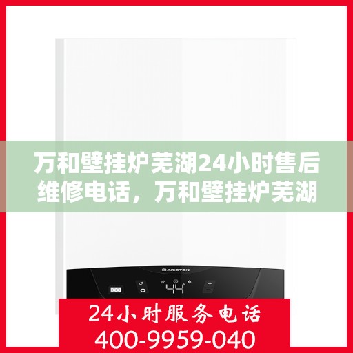 万和壁挂炉芜湖24小时售后维修电话，万和壁挂炉芜湖全天候售后维修热线公布