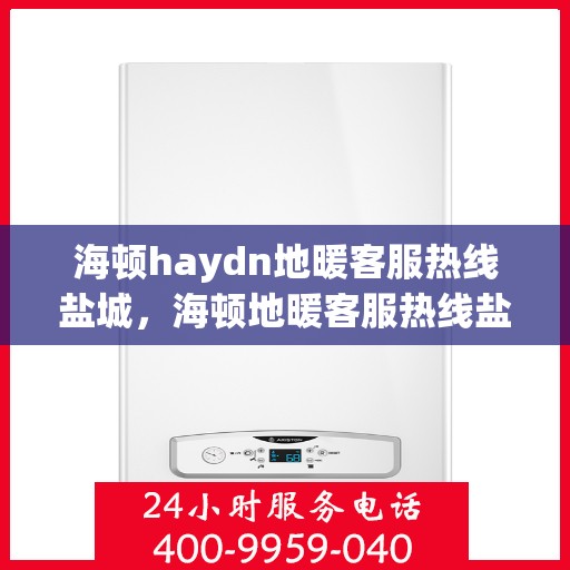 海顿haydn地暖客服热线盐城，海顿地暖客服热线盐城，专业解答，温暖您的生活