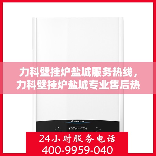 力科壁挂炉盐城服务热线，力科壁挂炉盐城专业售后热线，贴心服务，温暖您的家