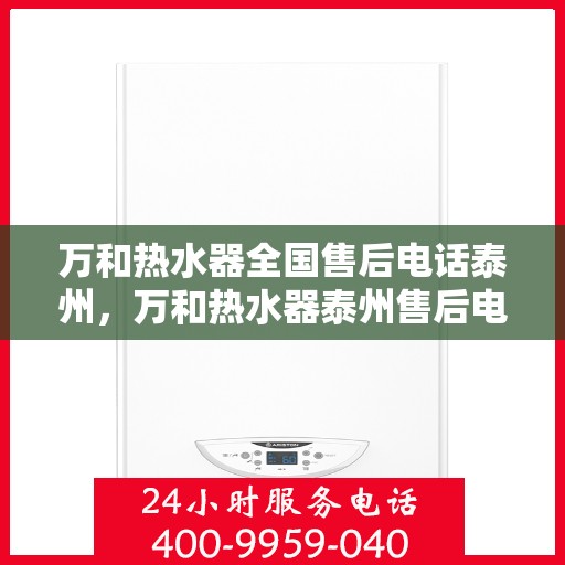 万和热水器全国售后电话泰州，万和热水器泰州售后电话及维修服务全指南