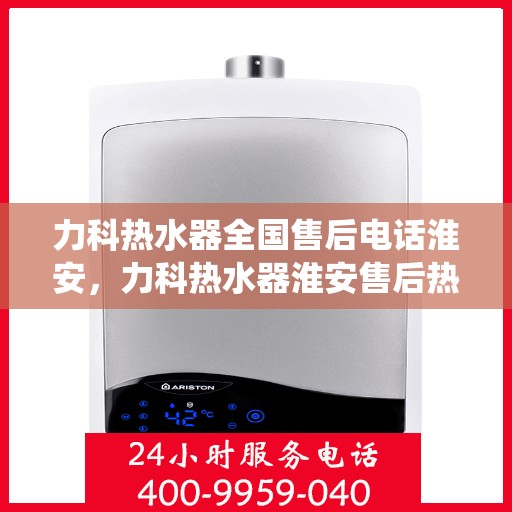 力科热水器全国售后电话淮安，力科热水器淮安售后热线，专业维修，全国售后电话统一服务！