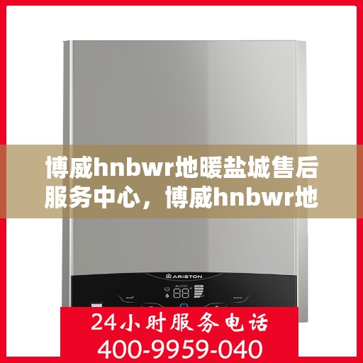 博威hnbwr地暖盐城售后服务中心，博威hnbwr地暖盐城售后服务中心，专业贴心的地暖服务体验