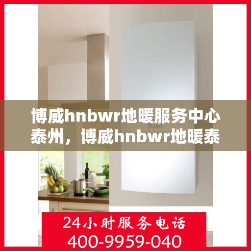 博威hnbwr地暖服务中心泰州，博威hnbwr地暖泰州服务中心，专业温暖您的生活