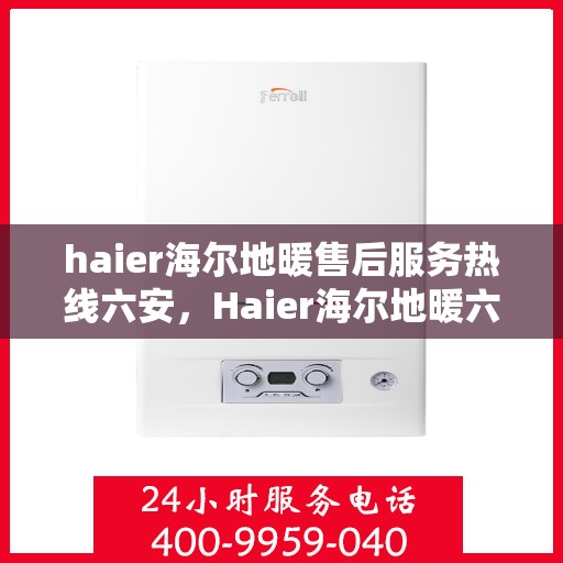 haier海尔地暖售后服务热线六安，Haier海尔地暖六安售后服务热线，专业解决您的温暖问题