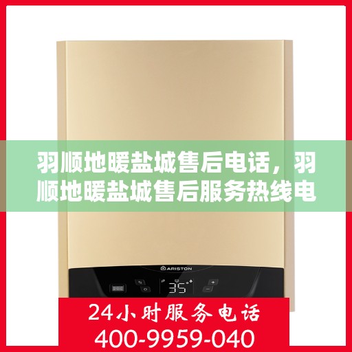羽顺地暖盐城售后电话，羽顺地暖盐城售后服务热线电话查询