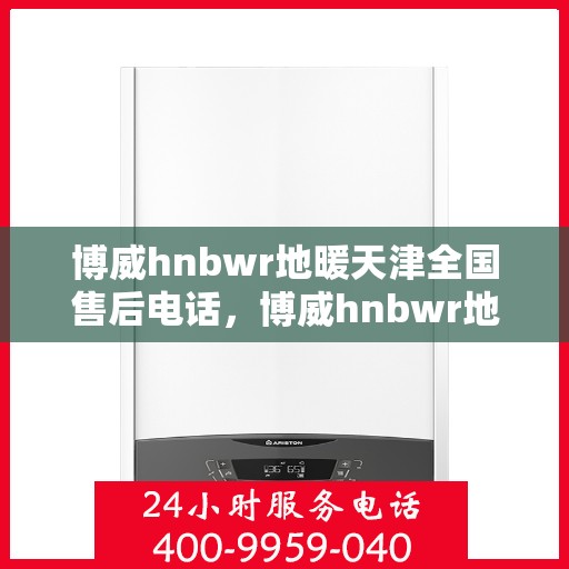 博威hnbwr地暖天津全国售后电话，博威hnbwr地暖天津售后全国服务热线电话公布