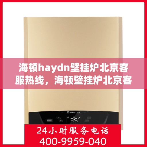 海顿haydn壁挂炉北京客服热线，海顿壁挂炉北京客服热线，专业解决您的供暖问题