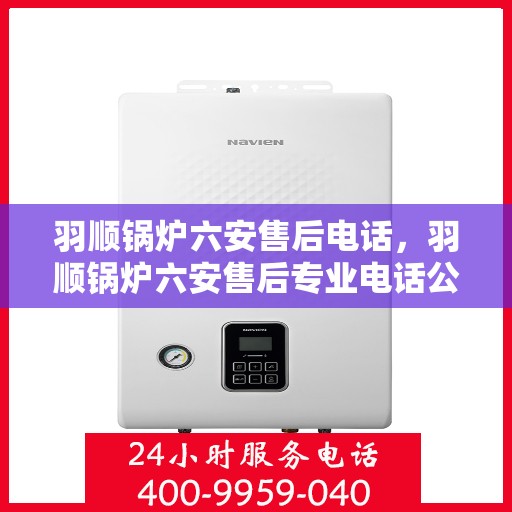 羽顺锅炉六安售后电话，羽顺锅炉六安售后专业电话公布