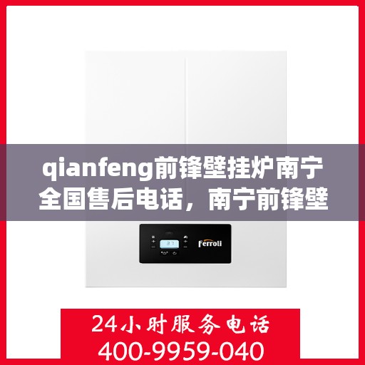 qianfeng前锋壁挂炉南宁全国售后电话，南宁前锋壁挂炉售后电话及维修服务解析