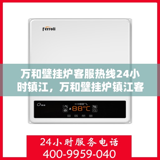 万和壁挂炉客服热线24小时镇江，万和壁挂炉镇江客服热线全天候服务，温暖您的生活