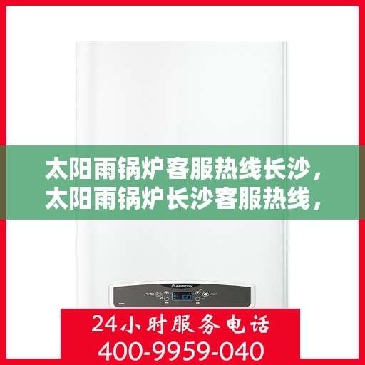 太阳雨锅炉客服热线长沙，太阳雨锅炉长沙客服热线，专业解答，贴心服务