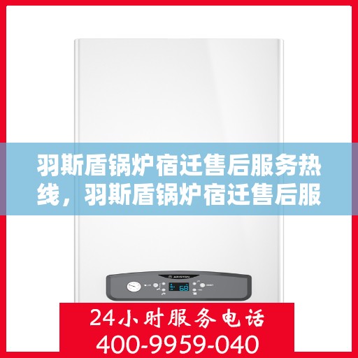 羽斯盾锅炉宿迁售后服务热线，羽斯盾锅炉宿迁售后服务热线，专业团队，贴心服务，为您解答一切问题！