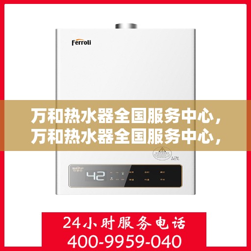万和热水器全国服务中心，万和热水器全国服务中心，专业维修与贴心服务一站式解决您的热水难题