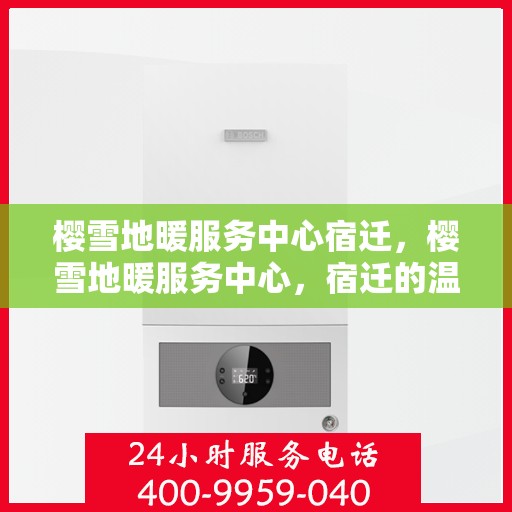 樱雪地暖服务中心宿迁，樱雪地暖服务中心，宿迁的温暖之选