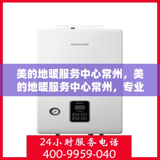 美的地暖服务中心常州，美的地暖服务中心常州，专业温暖，品质生活的选择