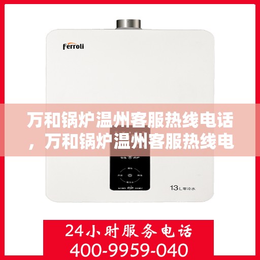 万和锅炉温州客服热线电话，万和锅炉温州客服热线电话公布，专业服务就在您身边！