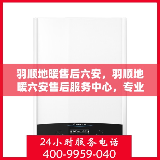 羽顺地暖售后六安，羽顺地暖六安售后服务中心，专业、高效的温暖守护