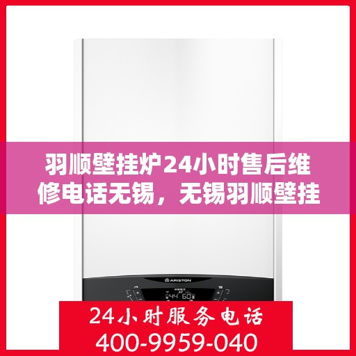 羽顺壁挂炉24小时售后维修电话无锡，无锡羽顺壁挂炉全天候售后维修服务热线