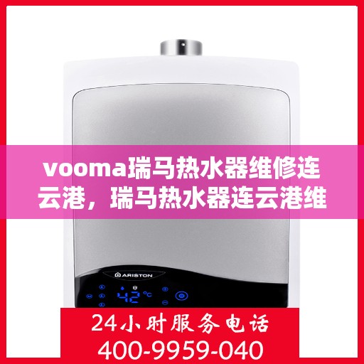 vooma瑞马热水器维修连云港，瑞马热水器连云港维修中心专业服务解析