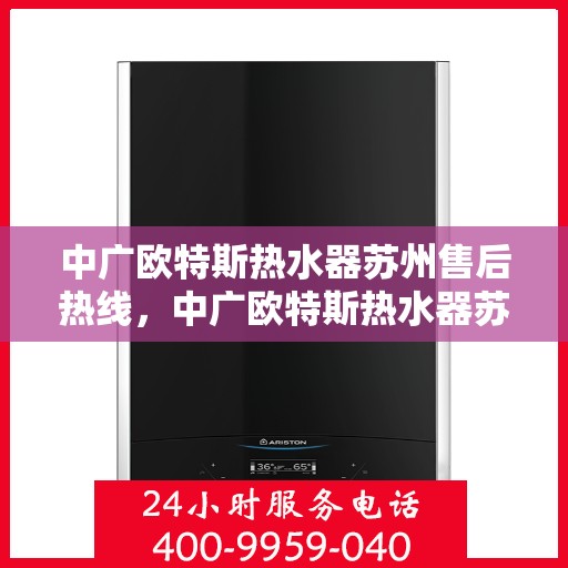 中广欧特斯热水器苏州售后热线，中广欧特斯热水器苏州售后热线，专业维修服务，让您安心享受温暖生活。