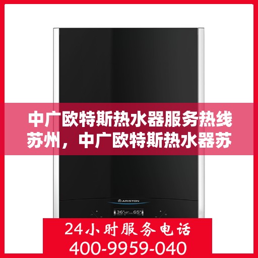 中广欧特斯热水器服务热线苏州，中广欧特斯热水器苏州服务热线全解析