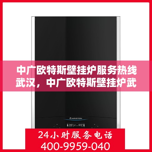 中广欧特斯壁挂炉服务热线武汉，中广欧特斯壁挂炉武汉服务热线详解