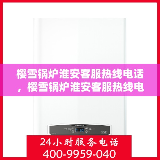 樱雪锅炉淮安客服热线电话，樱雪锅炉淮安客服热线电话一览，专业解答您的疑问！